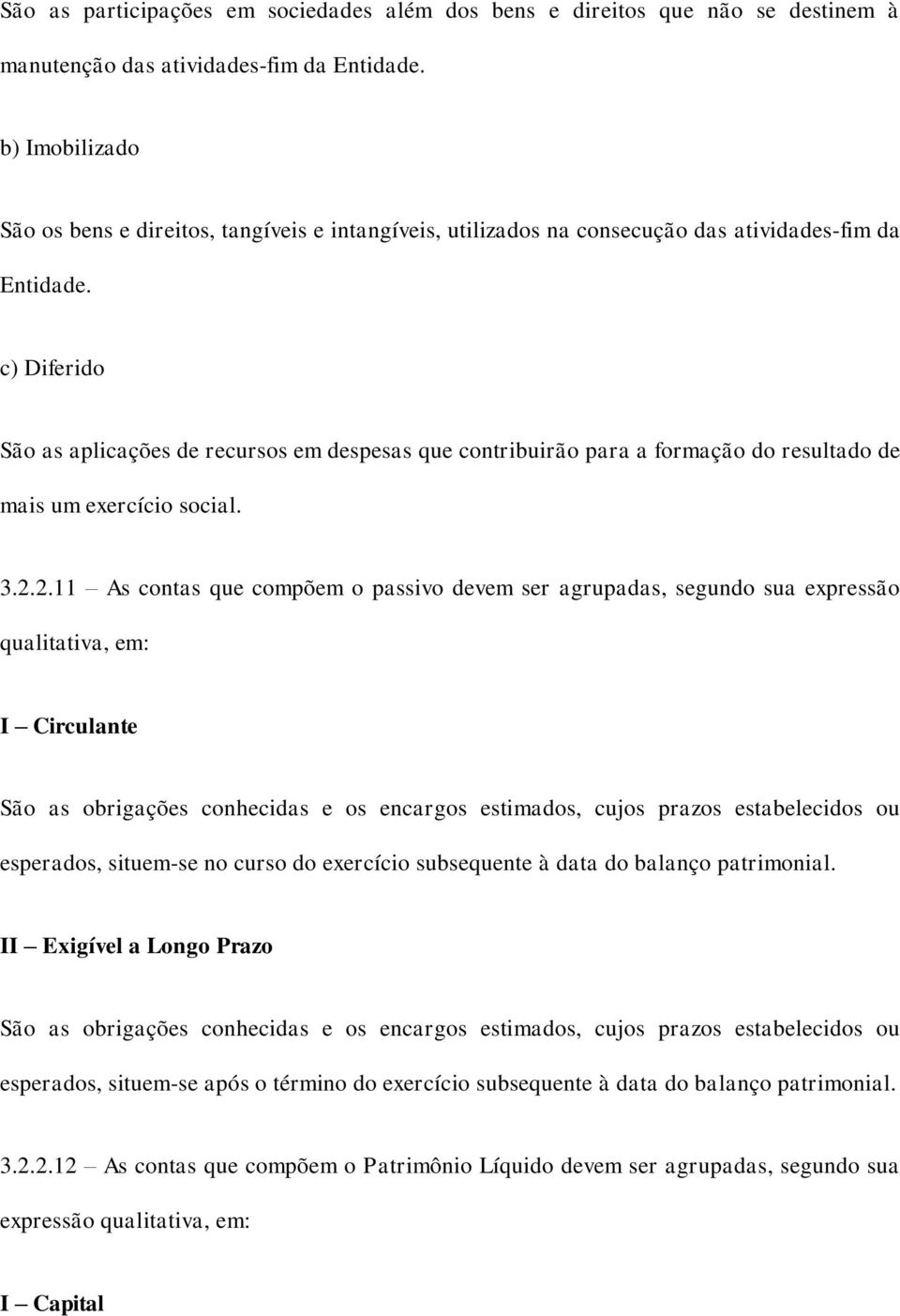 c) Diferido São as aplicações de recursos em despesas que contribuirão para a formação do resultado de mais um exercício social. 3.2.