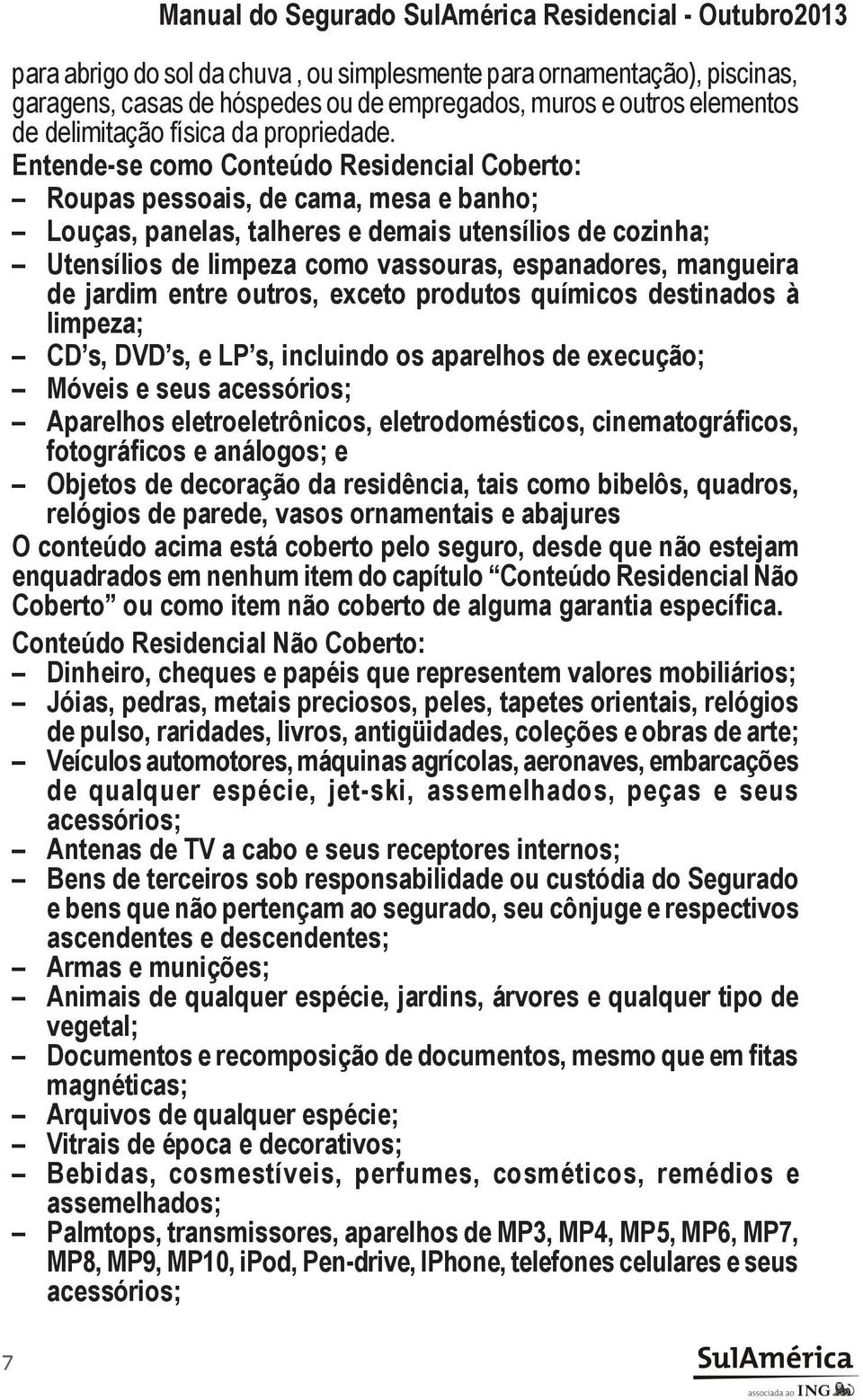 mangueira de jardim entre outros, exceto produtos químicos destinados à limpeza; CD s, DVD s, e LP s, incluindo os aparelhos de execução; Móveis e seus acessórios; Aparelhos eletroeletrônicos,