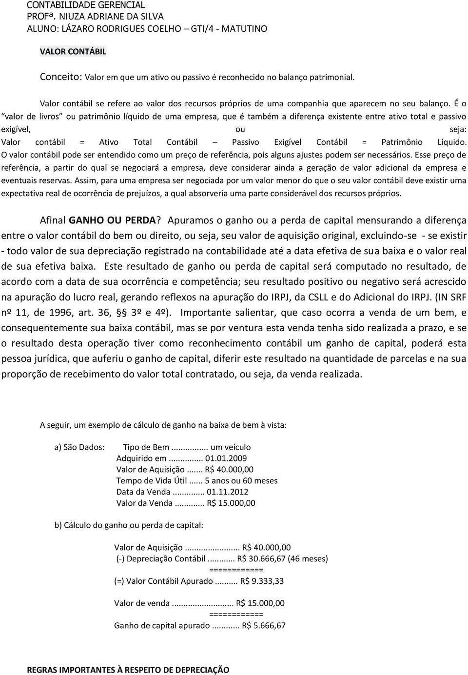 Contábil = Patrimônio Líquido. O valor contábil pode ser entendido como um preço de referência, pois alguns ajustes podem ser necessários.