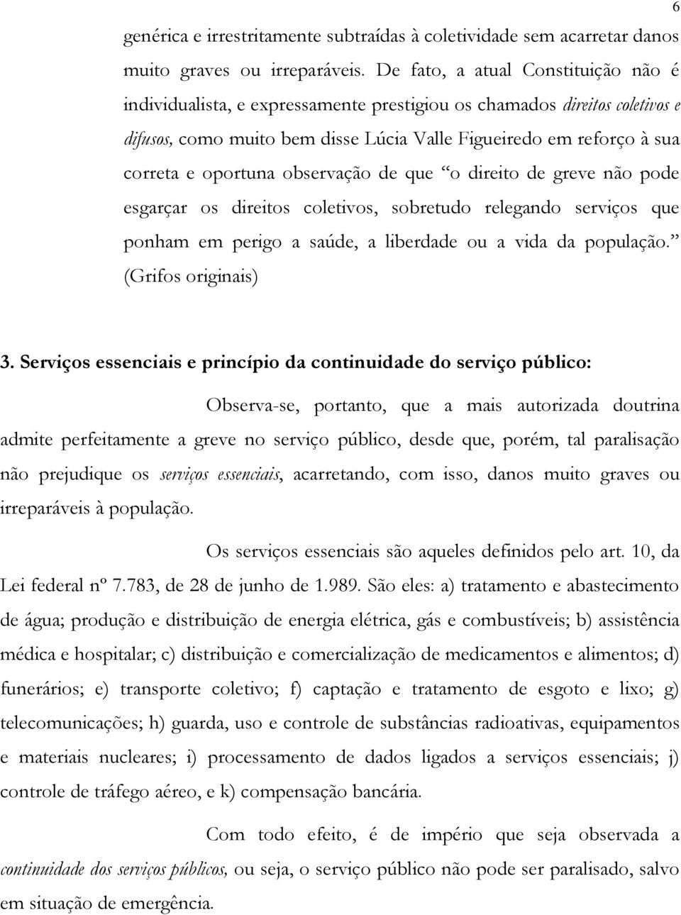 oportuna observação de que o direito de greve não pode esgarçar os direitos coletivos, sobretudo relegando serviços que ponham em perigo a saúde, a liberdade ou a vida da população.