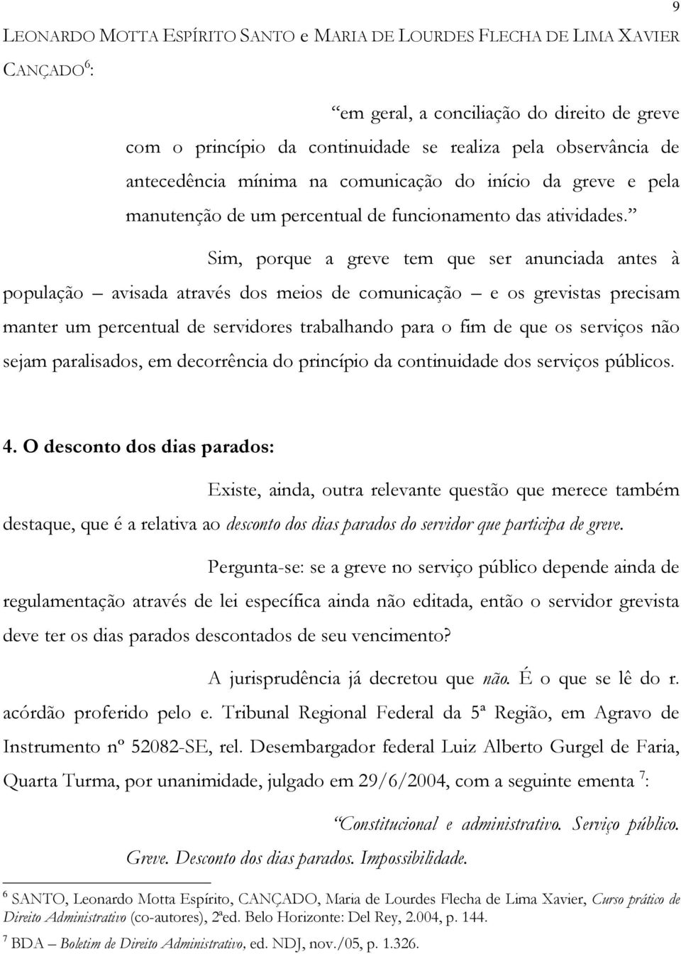 Sim, porque a greve tem que ser anunciada antes à população avisada através dos meios de comunicação e os grevistas precisam manter um percentual de servidores trabalhando para o fim de que os