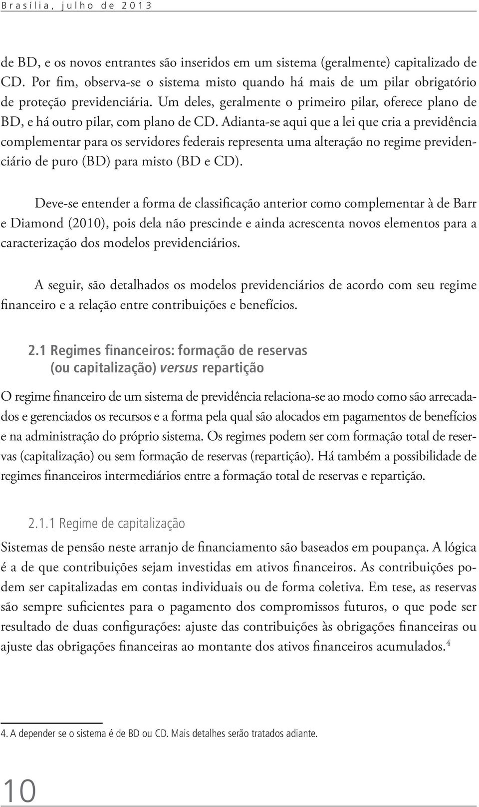 Adianta-se aqui que a lei que cria a previdência complementar para os servidores federais representa uma alteração no regime previdenciário de puro (BD) para misto (BD e CD).