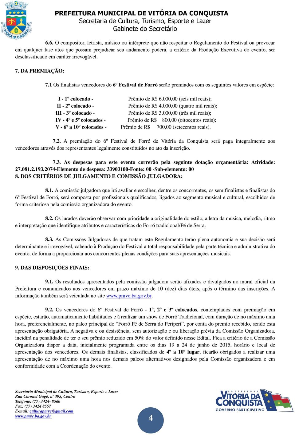 1 Os finalistas vencedores do 6º Festival de Forró serão premiados com os seguintes valores em espécie: I - 1º colocado - Prêmio de R$ 6.000,00 (seis mil reais); II - 2º colocado - Prêmio de R$ 4.