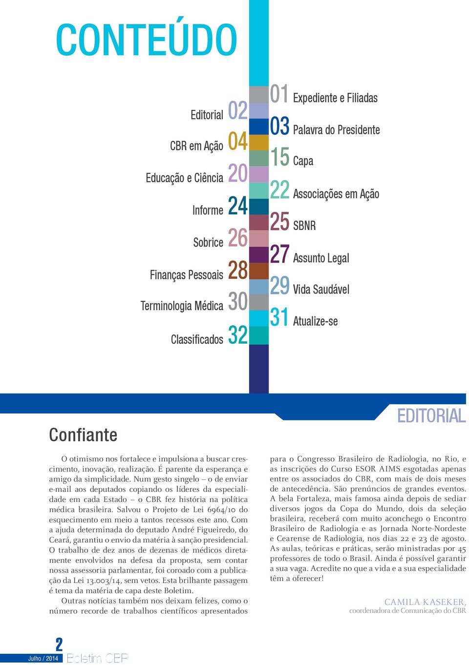 É parente da esperança e amigo da simplicidade. Num gesto singelo o de enviar e-mail aos deputados copiando os líderes da especialidade em cada Estado o CBR fez história na política médica brasileira.