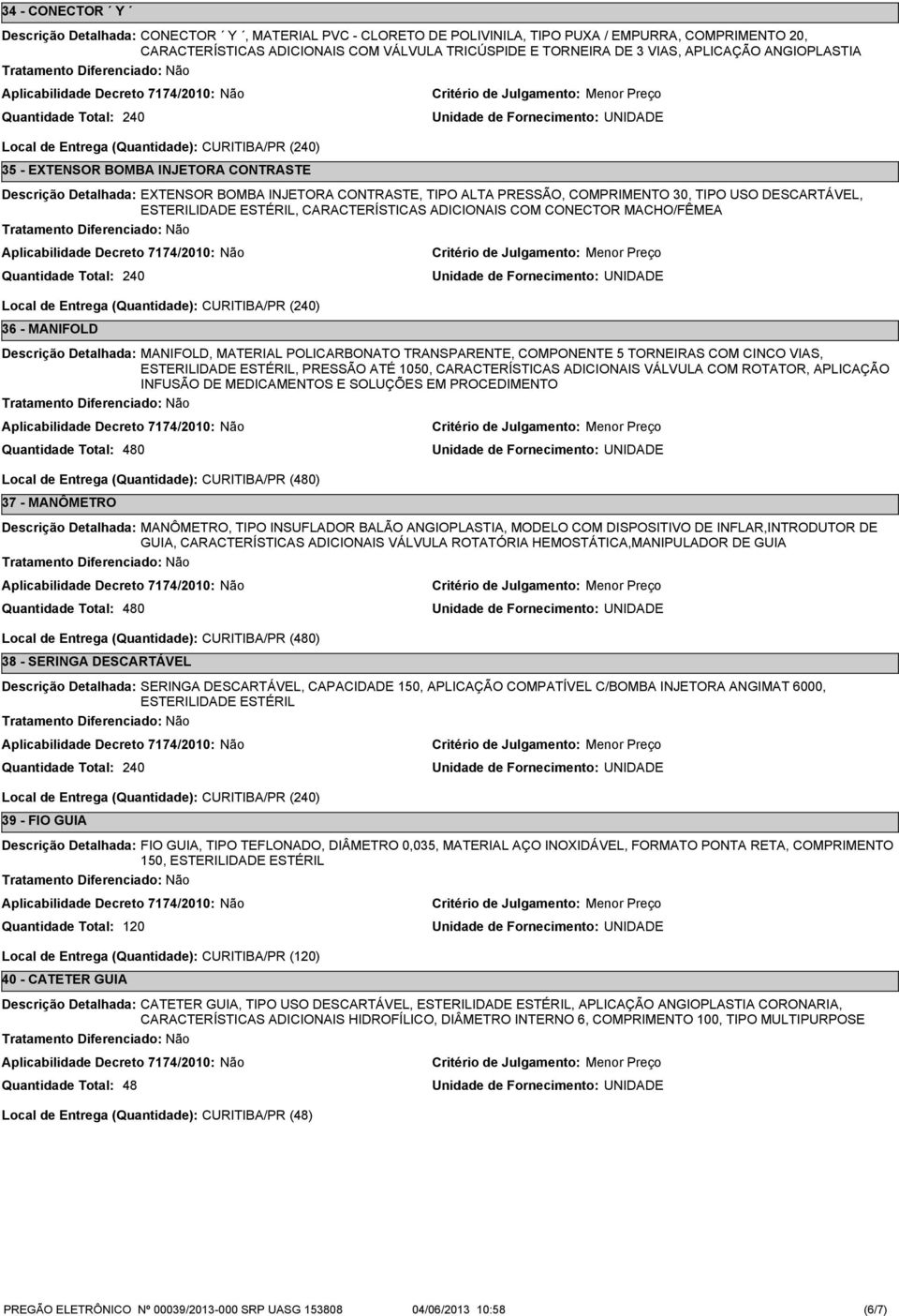 CARACTERÍSTICAS ADICIONAIS COM CONECTOR MACHO/FÊMEA Local de Entrega (Quantidade): CURITIBA/PR () - MANIFOLD MANIFOLD, MATERIAL POLICARBONATO TRANSPARENTE, COMPONENTE 5 TORNEIRAS COM CINCO VIAS,