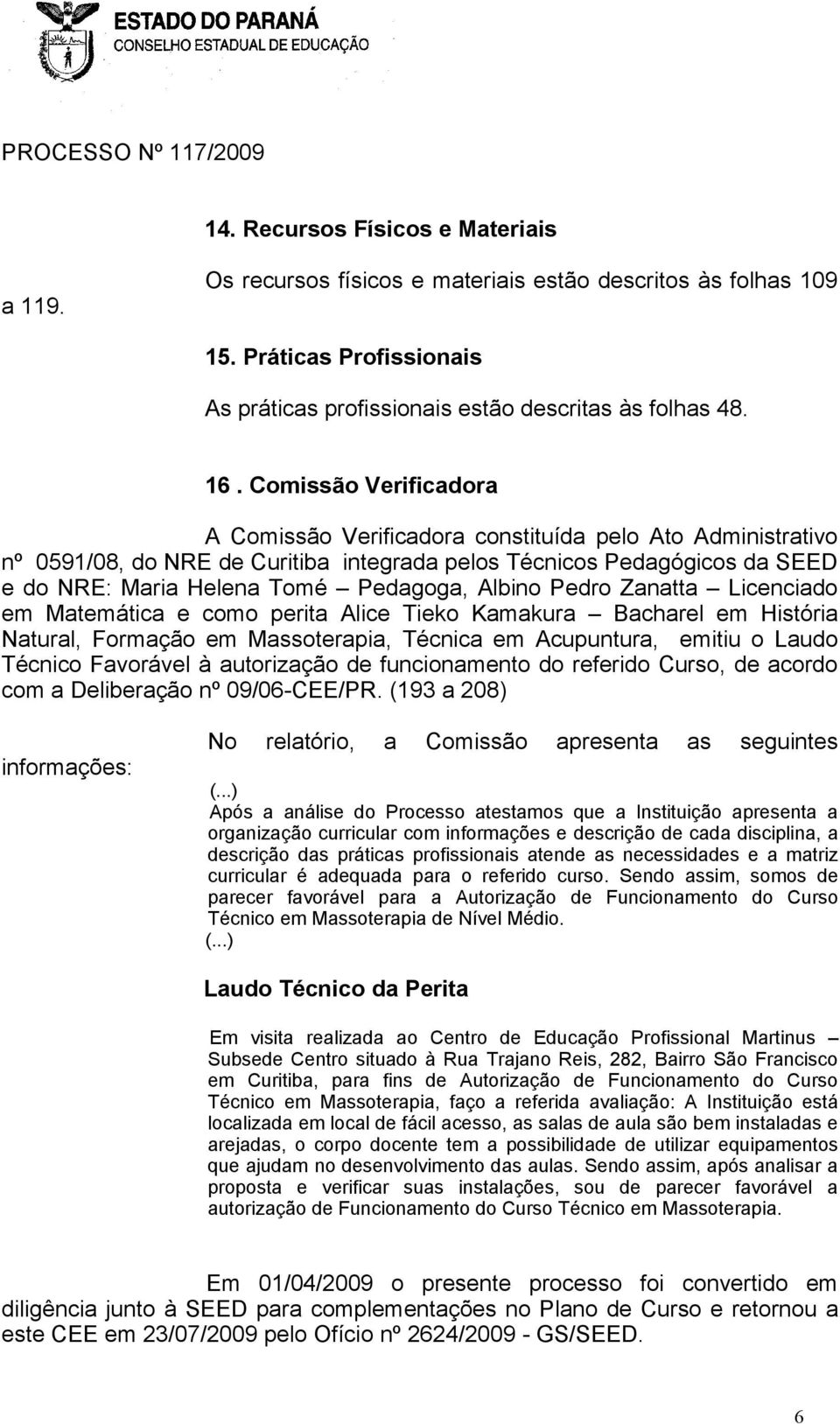 Albino Pedro Zanatta Licenciado em Matemática e como perita Alice Tieko Kamakura Bacharel em História Natural, Formação em Massoterapia, Técnica em Acupuntura, emitiu o Laudo Técnico Favorável à