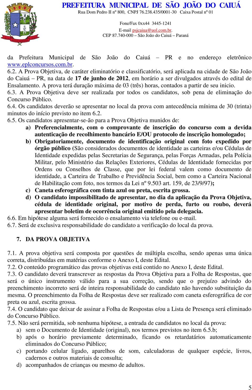 Ensalamento. A prova terá duração máxima de 03 (três) horas, contados a partir de seu inicio. 6.3. A Prova Objetiva deve ser realizada por todos os candidatos, sob pena de eliminação do Concurso Público.