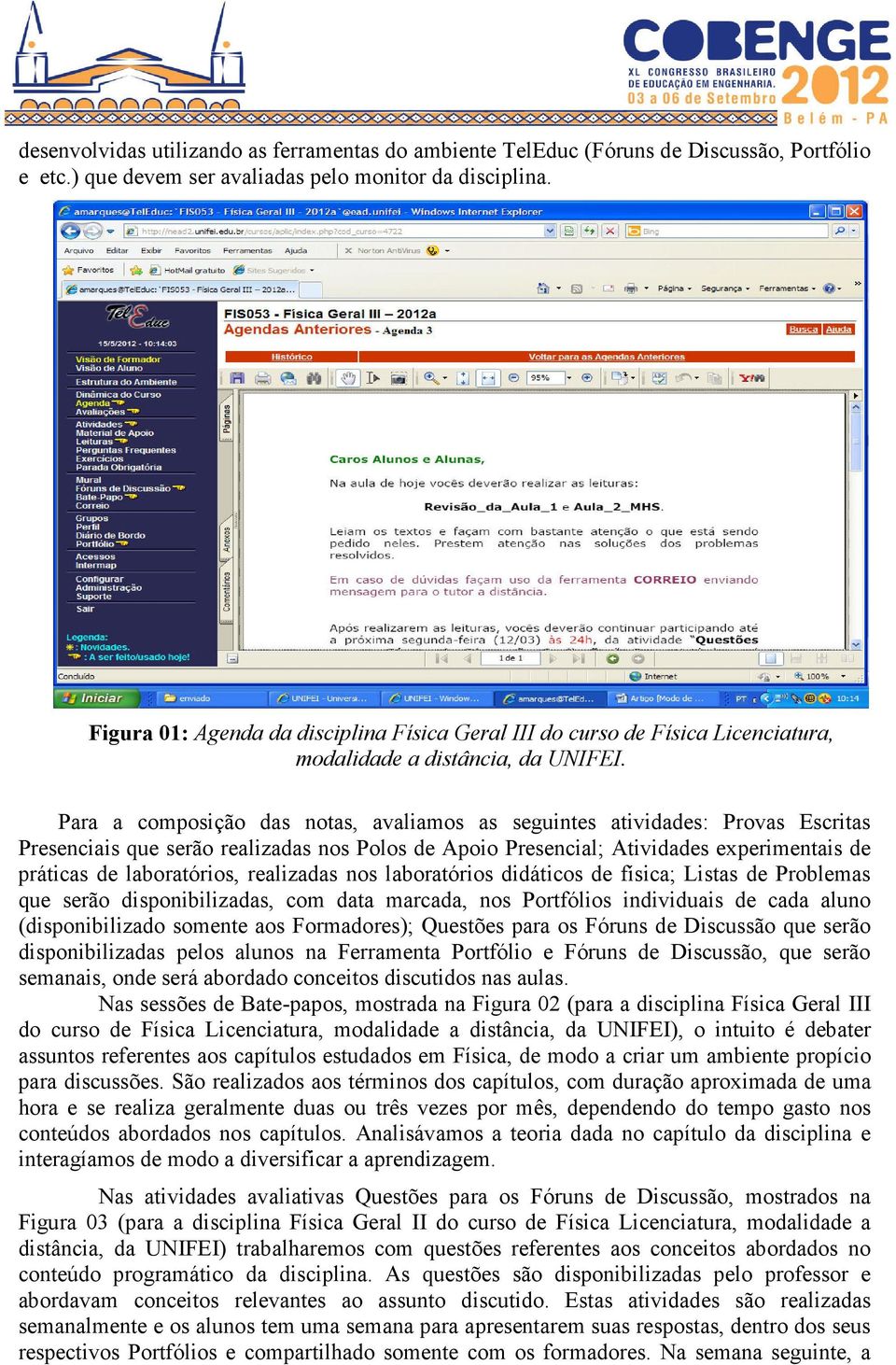 Para a composição das notas, avaliamos as seguintes atividades: Provas Escritas Presenciais que serão realizadas nos Polos de Apoio Presencial; Atividades experimentais de práticas de laboratórios,