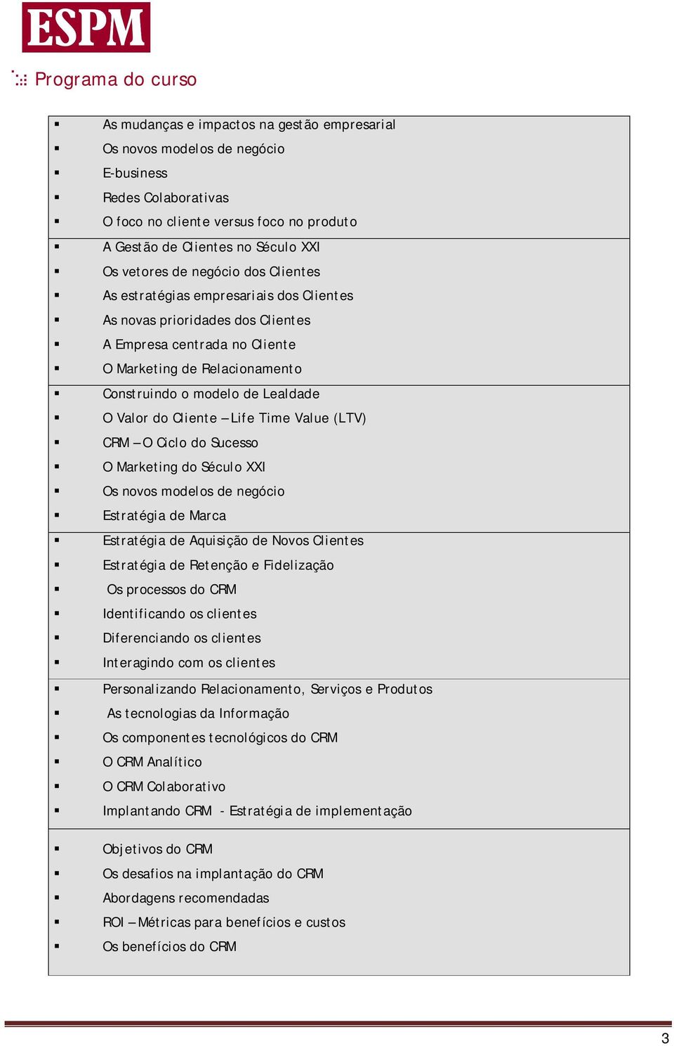 Lealdade O Valor do Cliente Life Time Value (LTV) CRM O Ciclo do Sucesso O Marketing do Século XXI Os novos modelos de negócio Estratégia de Marca Estratégia de Aquisição de Novos Clientes Estratégia