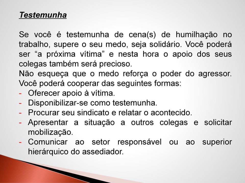 Não esqueça que o medo reforça o poder do agressor. Você poderá cooperar das seguintes formas: - Oferecer apoio à vítima.