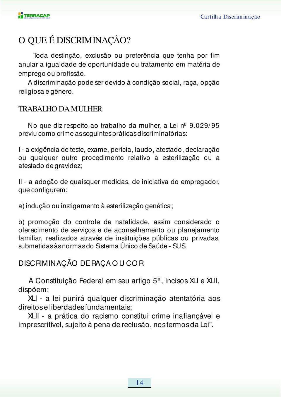 029/95 previu como crime as seguintes práticas discriminatórias: I - a exigência de teste, exame, perícia, laudo, atestado, declaração ou qualquer outro procedimento relativo à esterilização ou a