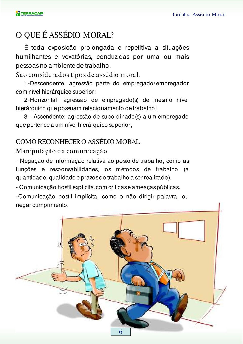 possuam relacionamento de trabalho; 3 - Ascendente: agressão de subordinado(s) a um empregado que pertence a um nível hierárquico superior; COMO RECONHECER O ASSÉDIO MORAL Manipulação da comunicação