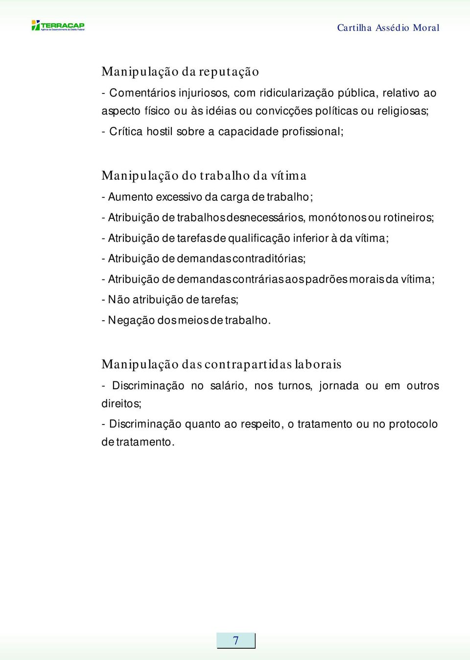 de qualificação inferior à da vítima; - Atribuição de demandas contraditórias; - Atribuição de demandas contrárias aos padrões morais da vítima; - Não atribuição de tarefas; - Negação dos meios de