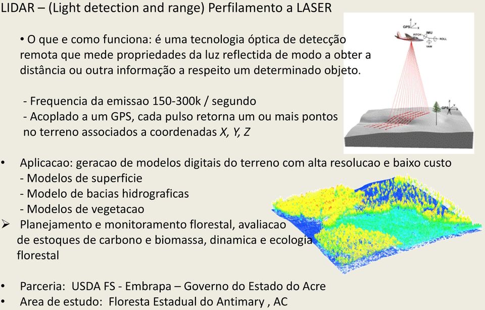 - Frequencia da emissao 150-300k / segundo - Acoplado a um GPS, cada pulso retorna um ou mais pontos no terreno associados a coordenadas X, Y, Z Aplicacao: geracao de modelos digitais do