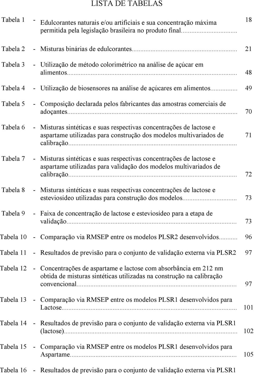 .. 49 Tabela 5 - Composição declarada pelos fabricantes das amostras comerciais de adoçantes.