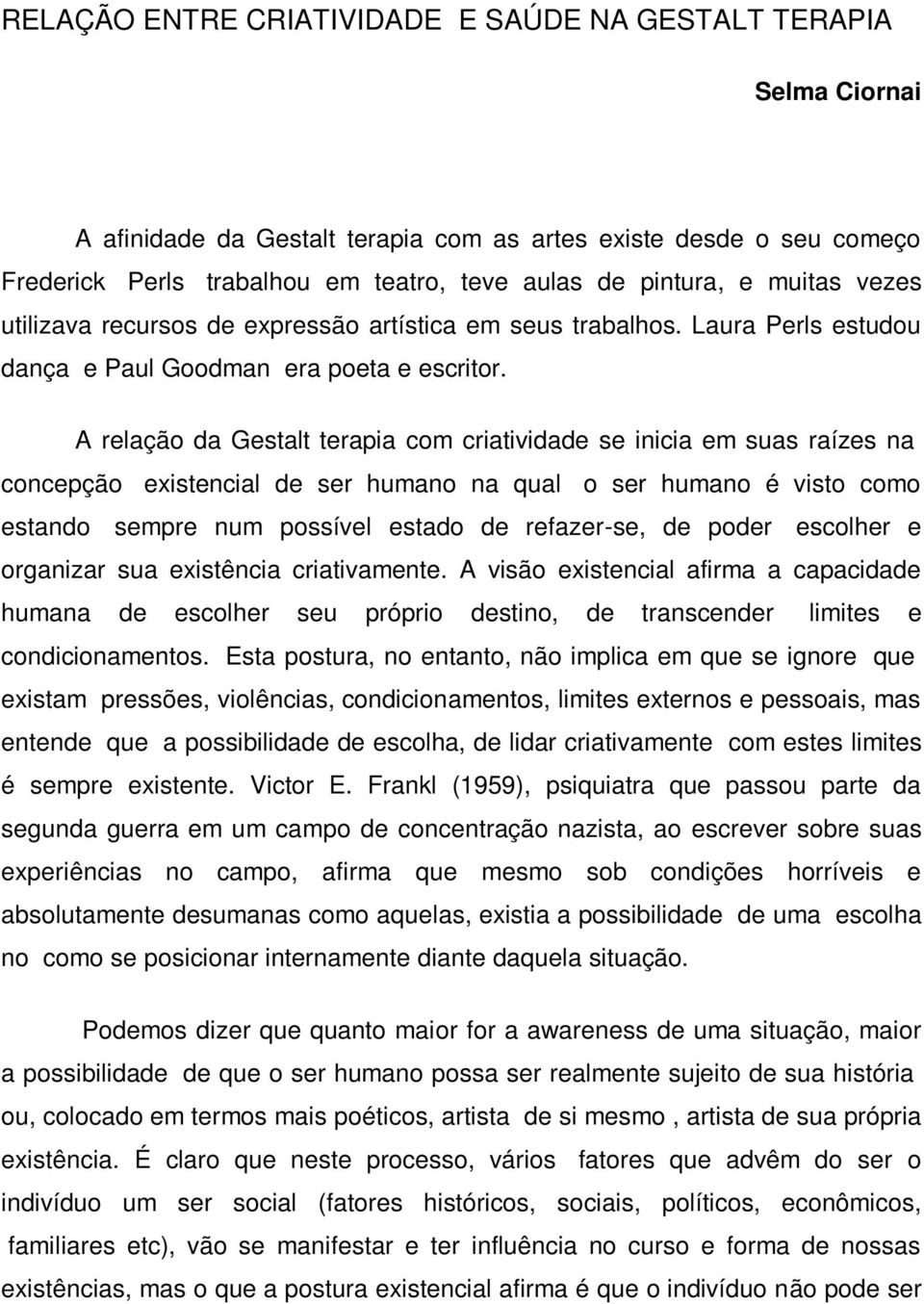 A relação da Gestalt terapia com criatividade se inicia em suas raízes na concepção existencial de ser humano na qual o ser humano é visto como estando sempre num possível estado de refazer-se, de