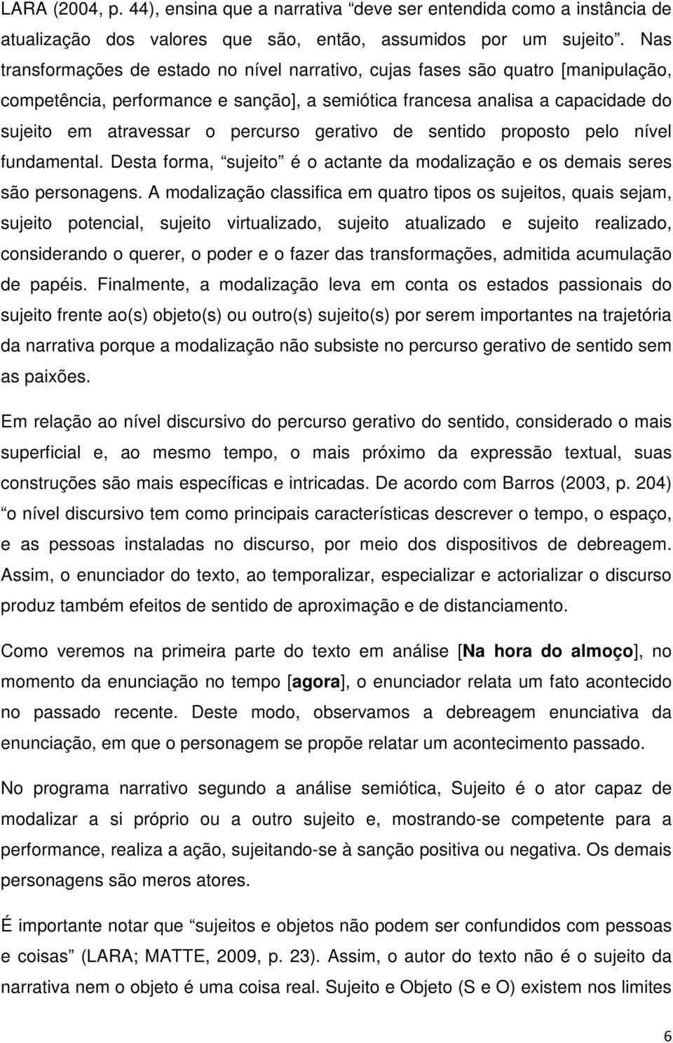 gerativo de sentido proposto pelo nível fundamental. Desta forma, sujeito é o actante da modalização e os demais seres são personagens.