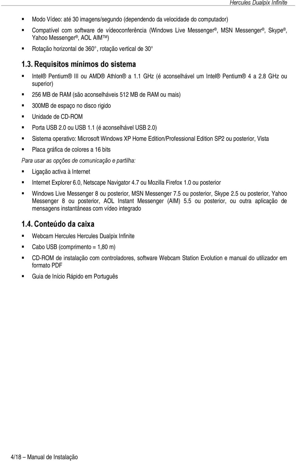 8 GHz ou superior) 256 MB de RAM (são aconselháveis 512 MB de RAM ou mais) 300MB de espaço no disco rigido Unidade de CD-ROM Porta USB 2.0 ou USB 1.1 (é aconselhável USB 2.