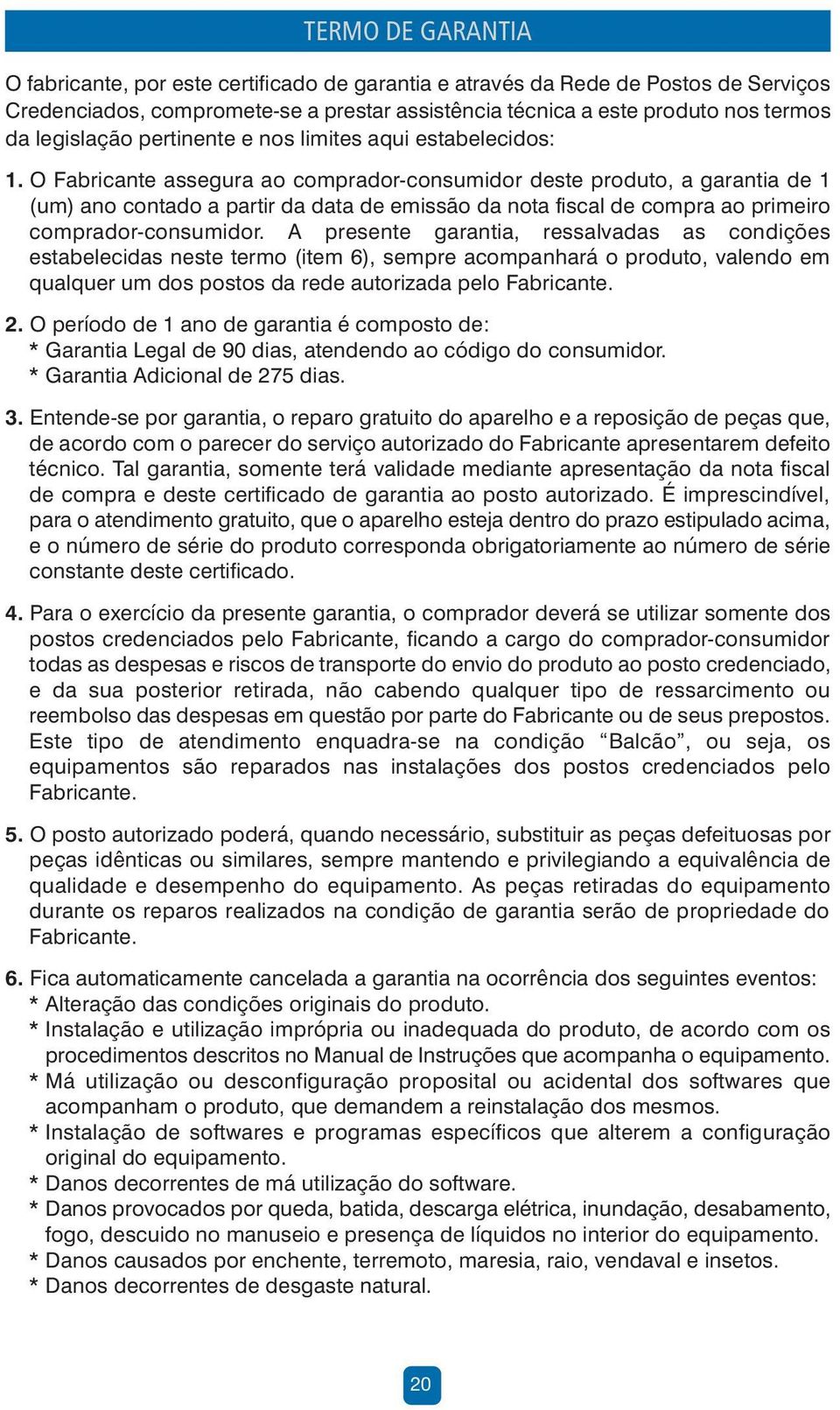 O Fabricante assegura ao comprador-consumidor deste produto, a garantia de 1 (um) ano contado a partir da data de emissão da nota fiscal de compra ao primeiro comprador-consumidor.