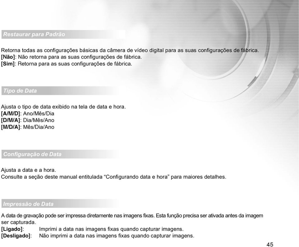 [A/M/D]: Ano/Mês/Dia [D/M/A]: Dia/Mês/Ano [M/D/A]: Mês/Dia/Ano Configuração de Data Ajusta a data e a hora. Consulte a seção deste manual entitulada Configurando data e hora para maiores detalhes.