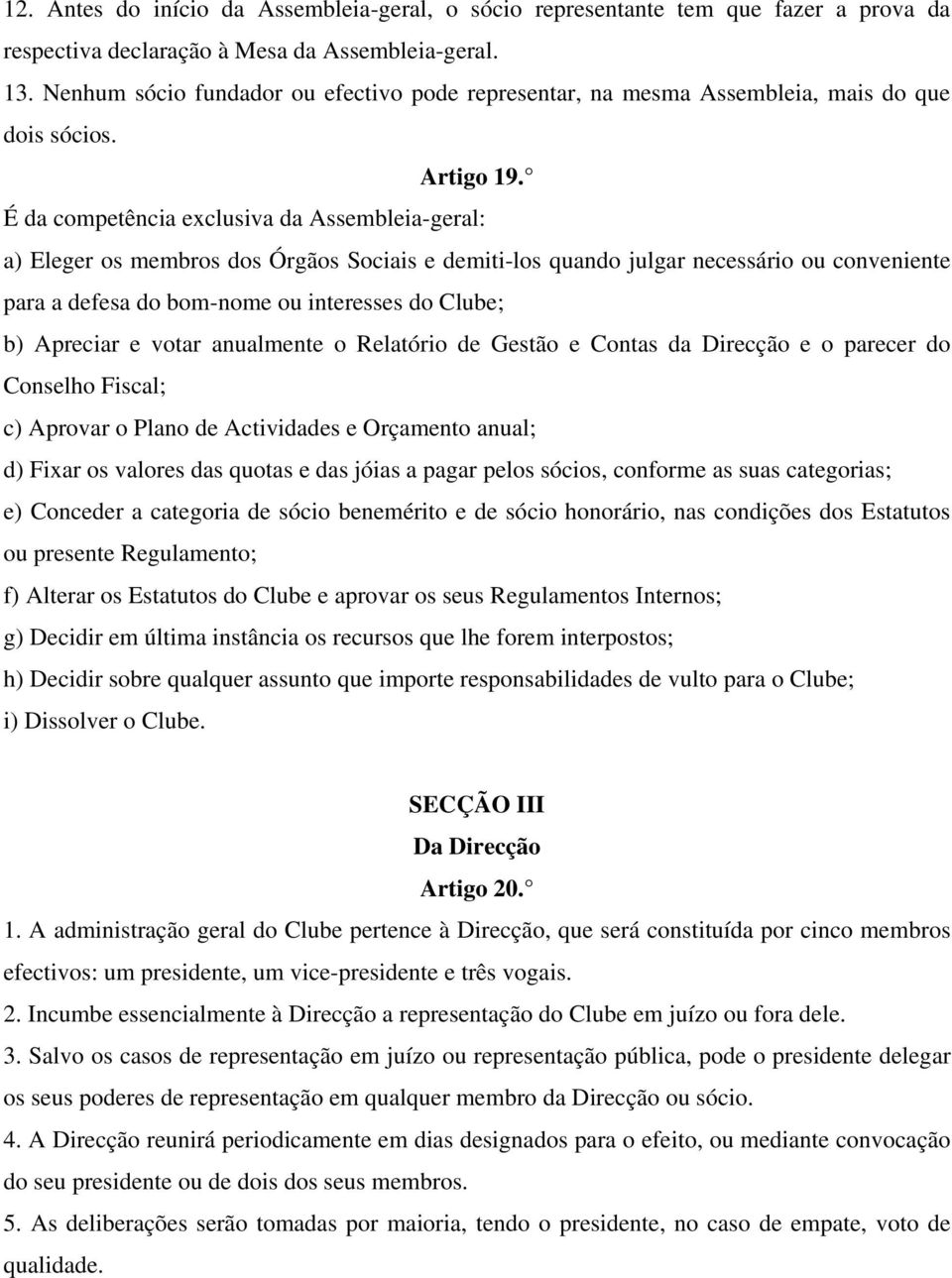 É da competência exclusiva da Assembleia-geral: a) Eleger os membros dos Órgãos Sociais e demiti-los quando julgar necessário ou conveniente para a defesa do bom-nome ou interesses do Clube; b)