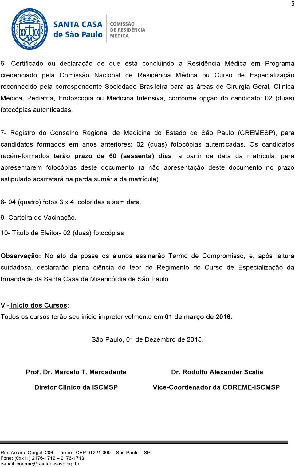 7- Registro do Conselho Regional de Medicina do Estado de São Paulo (CREMESP), para candidatos formados em anos anteriores: 02 (duas) fotocópias autenticadas.