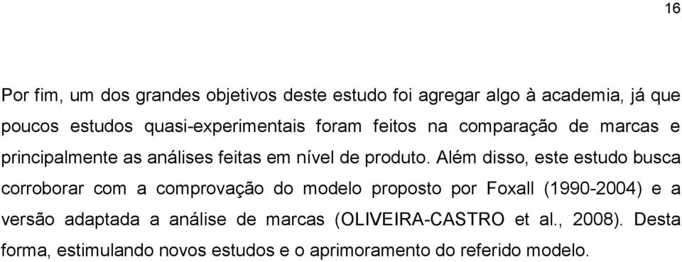 Além disso, este estudo busca corroborar com a comprovação do modelo proposto por Foxall (1990-2004) e a versão