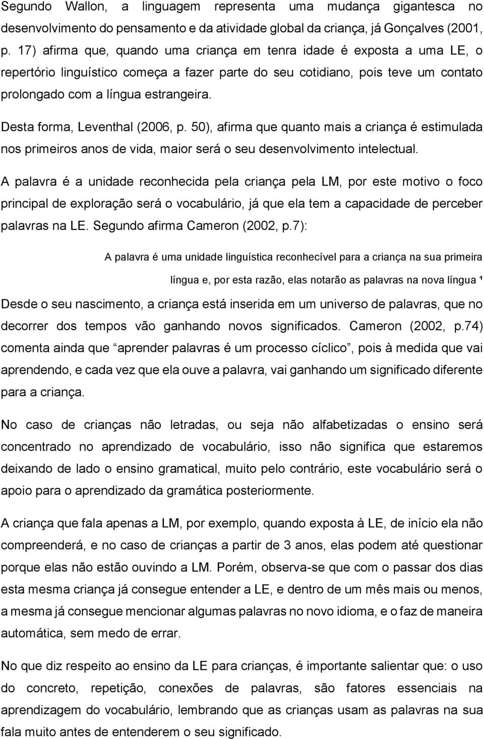 Desta forma, Leventhal (2006, p. 50), afirma que quanto mais a criança é estimulada nos primeiros anos de vida, maior será o seu desenvolvimento intelectual.