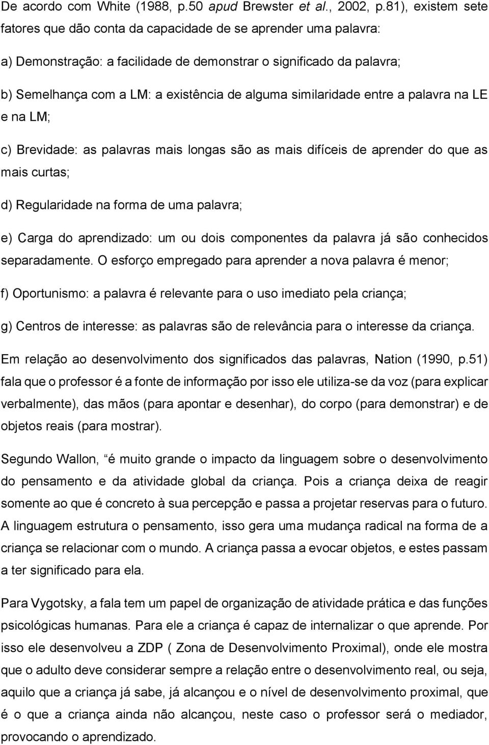 similaridade entre a palavra na LE e na LM; c) Brevidade: as palavras mais longas são as mais difíceis de aprender do que as mais curtas; d) Regularidade na forma de uma palavra; e) Carga do