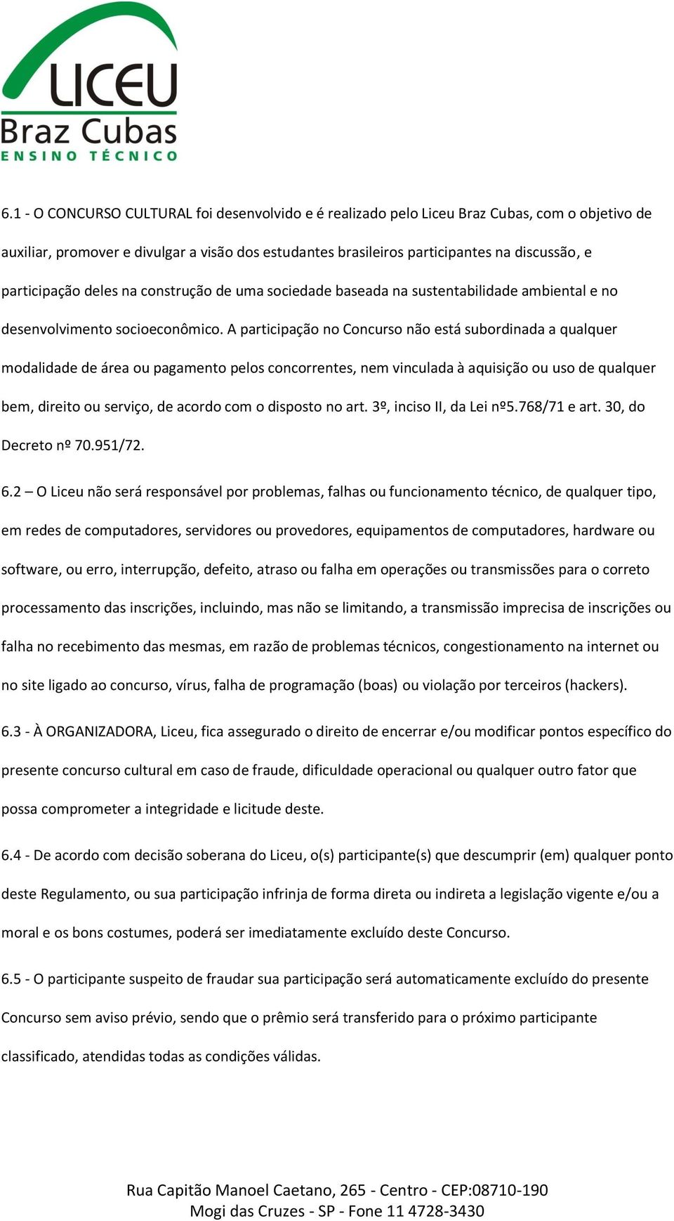 A participação no Concurso não está subordinada a qualquer modalidade de área ou pagamento pelos concorrentes, nem vinculada à aquisição ou uso de qualquer bem, direito ou serviço, de acordo com o