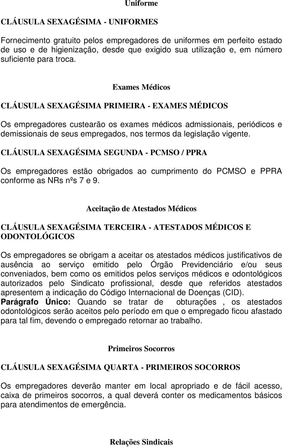 Exames Médicos CLÁUSULA SEXAGÉSIMA PRIMEIRA - EXAMES MÉDICOS Os empregadores custearão os exames médicos admissionais, periódicos e demissionais de seus empregados, nos termos da legislação vigente.