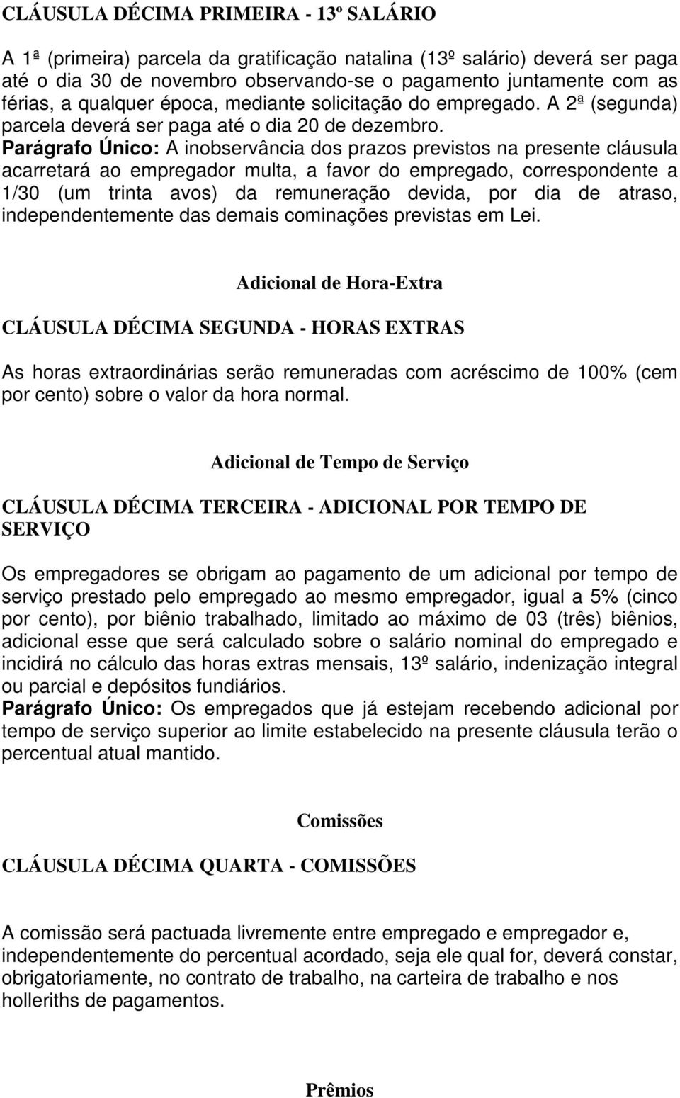 Parágrafo Único: A inobservância dos prazos previstos na presente cláusula acarretará ao empregador multa, a favor do empregado, correspondente a 1/30 (um trinta avos) da remuneração devida, por dia