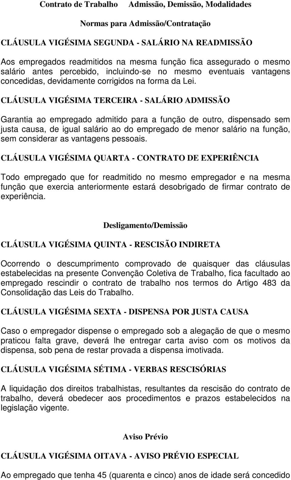 CLÁUSULA VIGÉSIMA TERCEIRA - SALÁRIO ADMISSÃO Garantia ao empregado admitido para a função de outro, dispensado sem justa causa, de igual salário ao do empregado de menor salário na função, sem