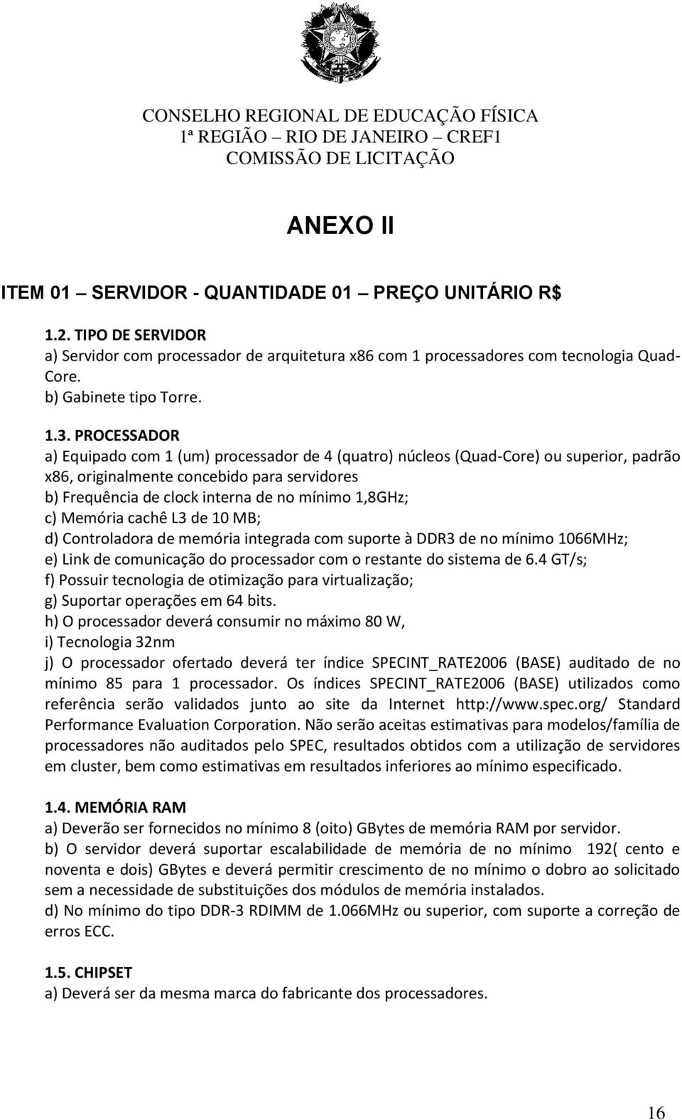 1,8GHz; c) Memória cachê L3 de 10 MB; d) Controladora de memória integrada com suporte à DDR3 de no mínimo 1066MHz; e) Link de comunicação do processador com o restante do sistema de 6.