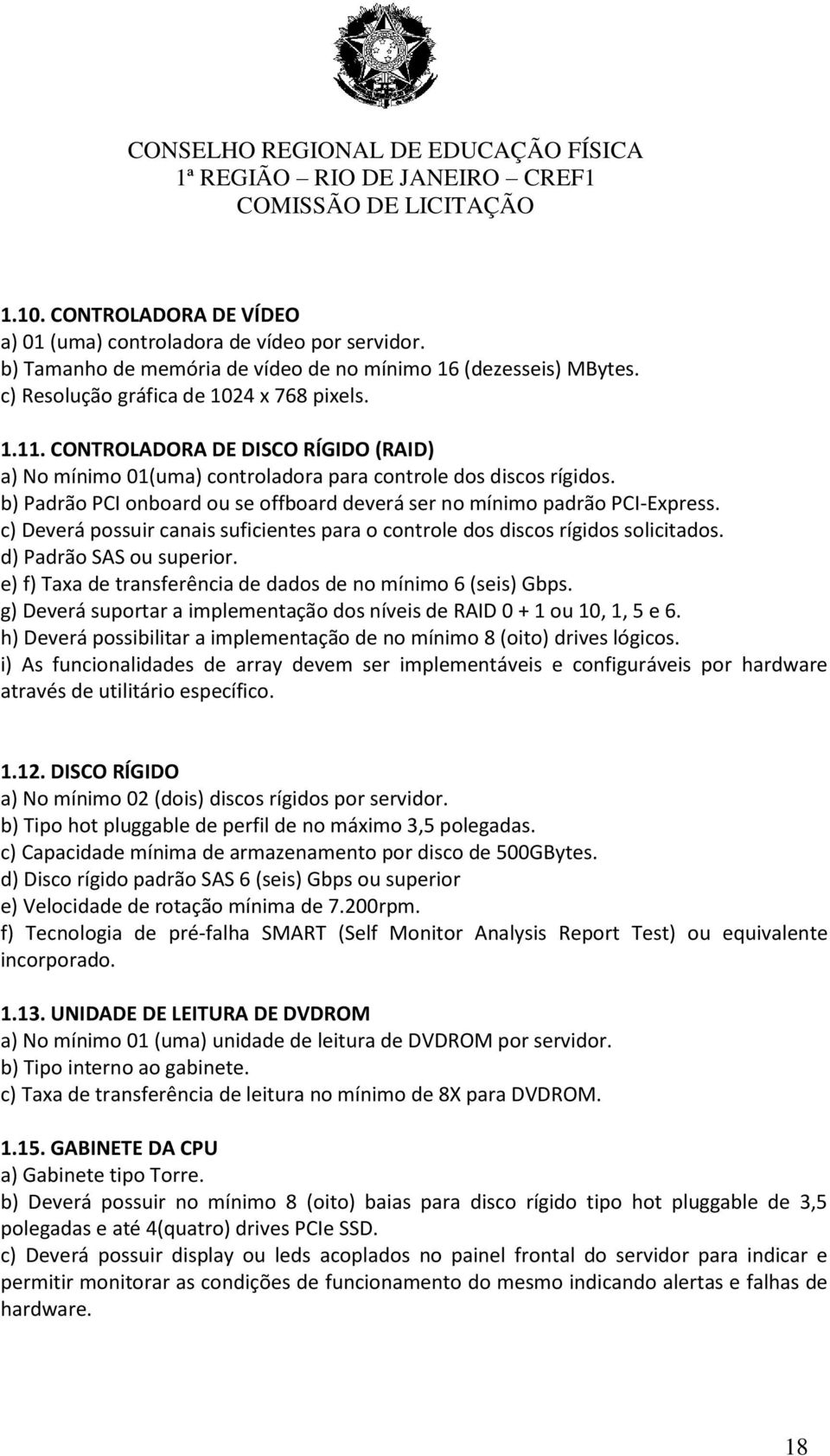 c) Deverá possuir canais suficientes para o controle dos discos rígidos solicitados. d) Padrão SAS ou superior. e) f) Taxa de transferência de dados de no mínimo 6 (seis) Gbps.