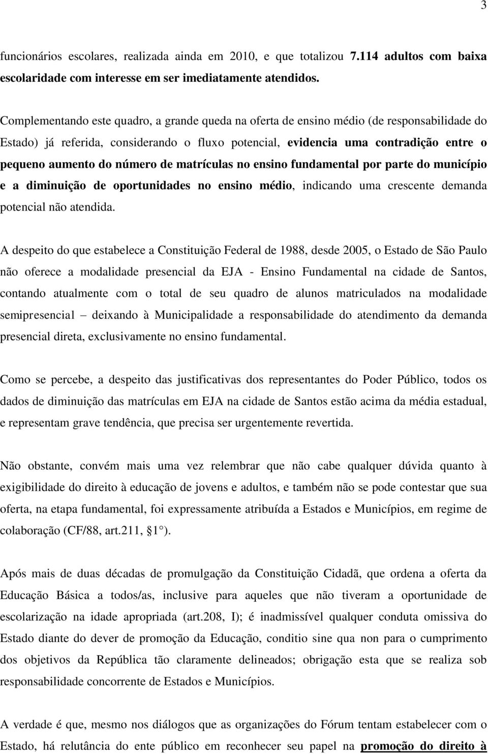 número de matrículas no ensino fundamental por parte do município e a diminuição de oportunidades no ensino médio, indicando uma crescente demanda potencial não atendida.