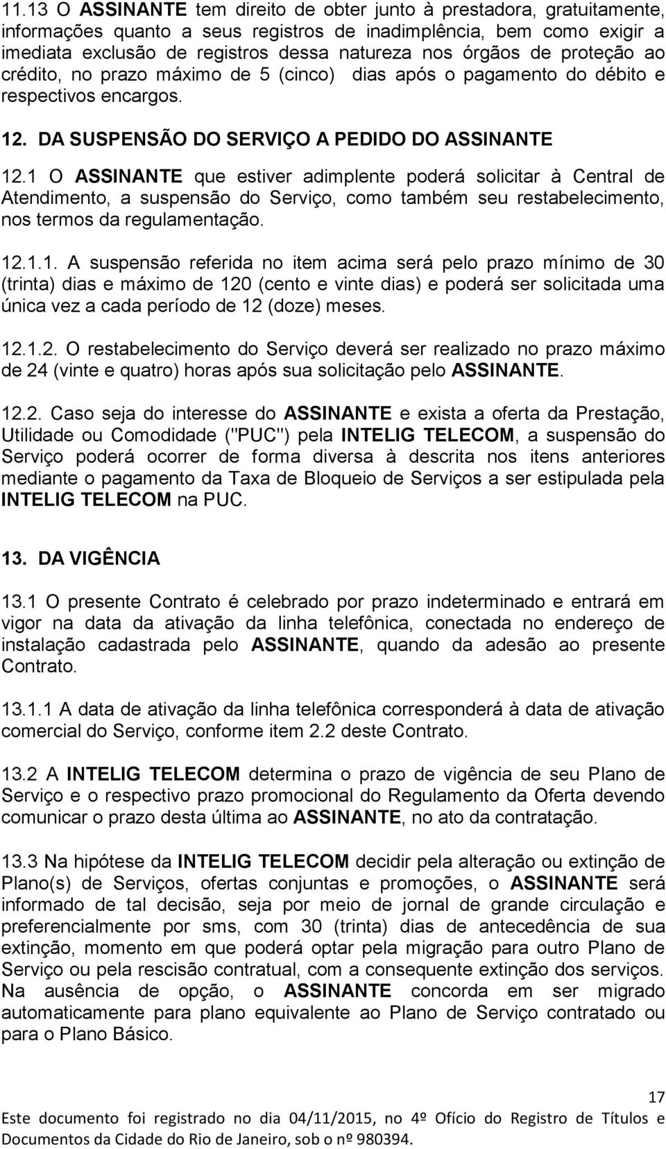 1 O ASSINANTE que estiver adimplente poderá solicitar à Central de Atendimento, a suspensão do Serviço, como também seu restabelecimento, nos termos da regulamentação. 12.1.1. A suspensão referida no item acima será pelo prazo mínimo de 30 (trinta) dias e máximo de 120 (cento e vinte dias) e poderá ser solicitada uma única vez a cada período de 12 (doze) meses.