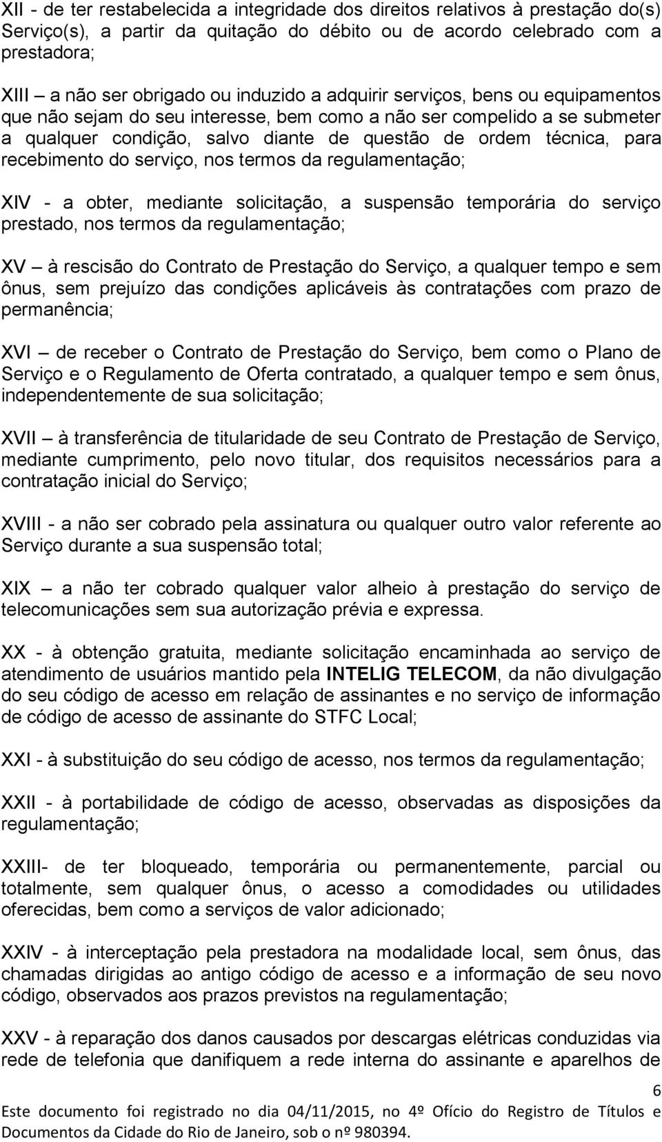 recebimento do serviço, nos termos da regulamentação; XIV - a obter, mediante solicitação, a suspensão temporária do serviço prestado, nos termos da regulamentação; XV à rescisão do Contrato de