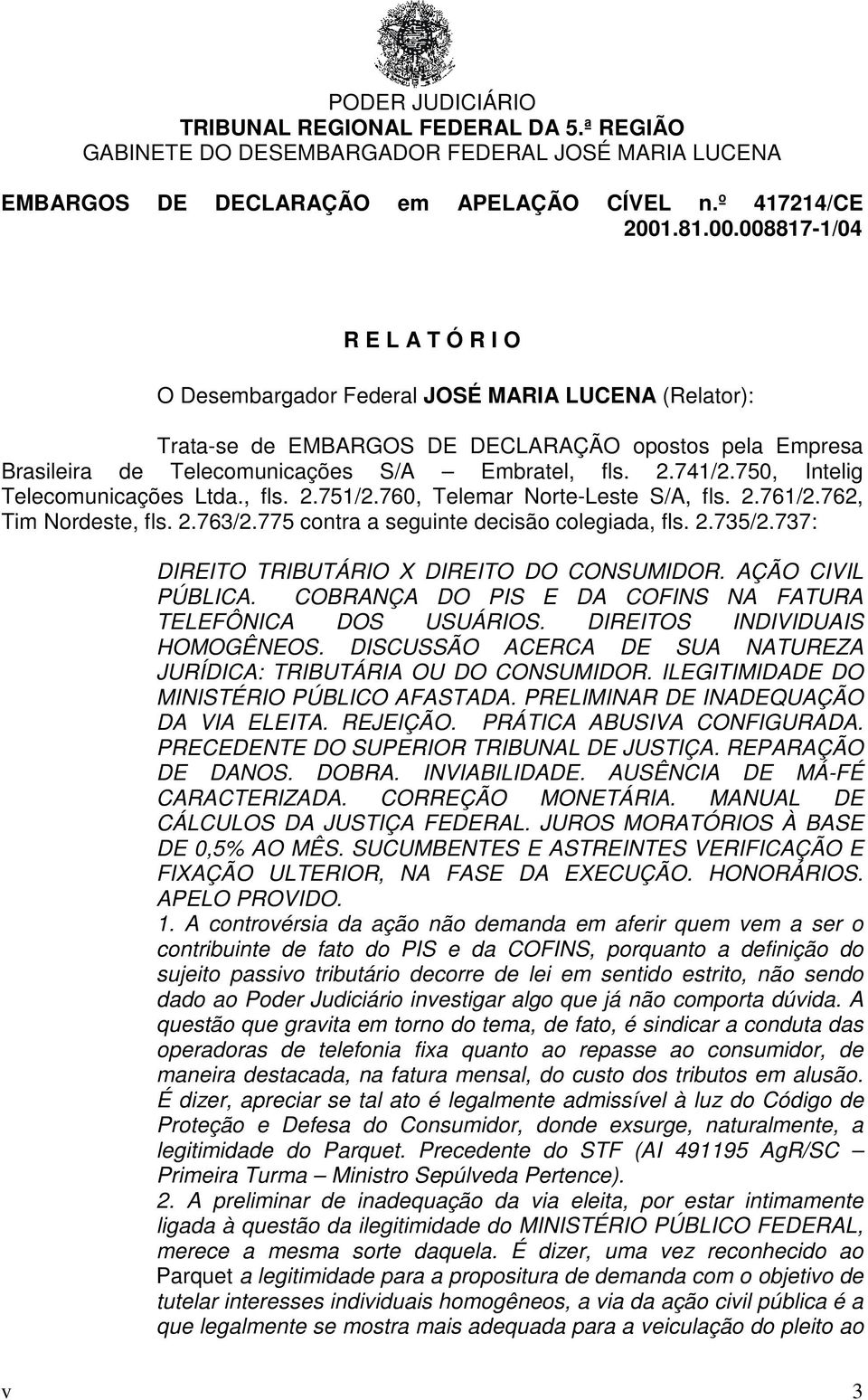 737: DIREITO TRIBUTÁRIO X DIREITO DO CONSUMIDOR. AÇÃO CIVIL PÚBLICA. COBRANÇA DO PIS E DA COFINS NA FATURA TELEFÔNICA DOS USUÁRIOS. DIREITOS INDIVIDUAIS HOMOGÊNEOS.