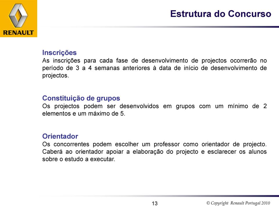 Constituição de grupos Os projectos podem ser desenvolvidos em grupos com um mínimo de 2 elementos e um máximo de 5.