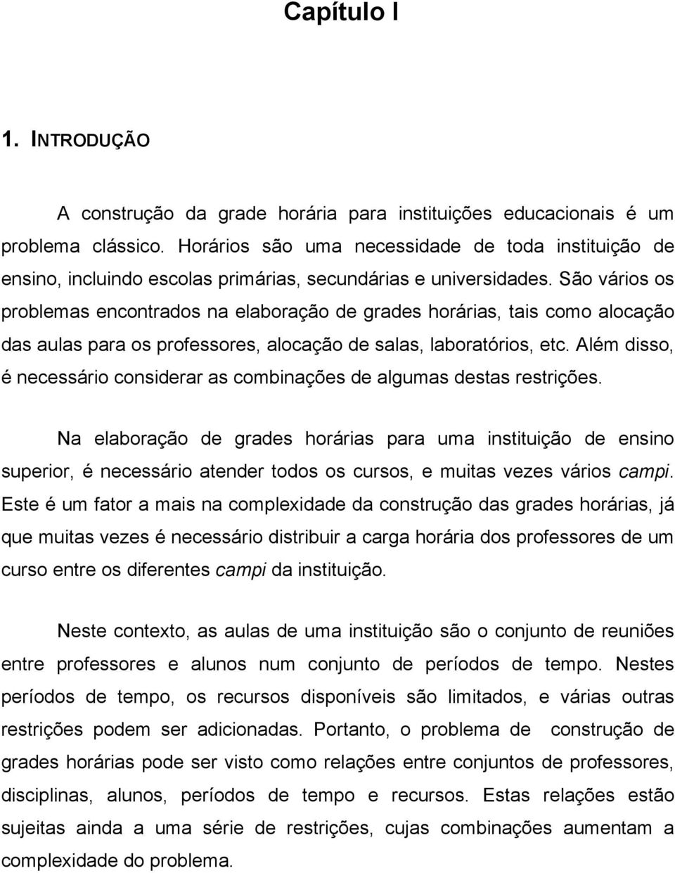 São vários os problemas encontrados na elaboração de grades horárias, tais como alocação das aulas para os professores, alocação de salas, laboratórios, etc.