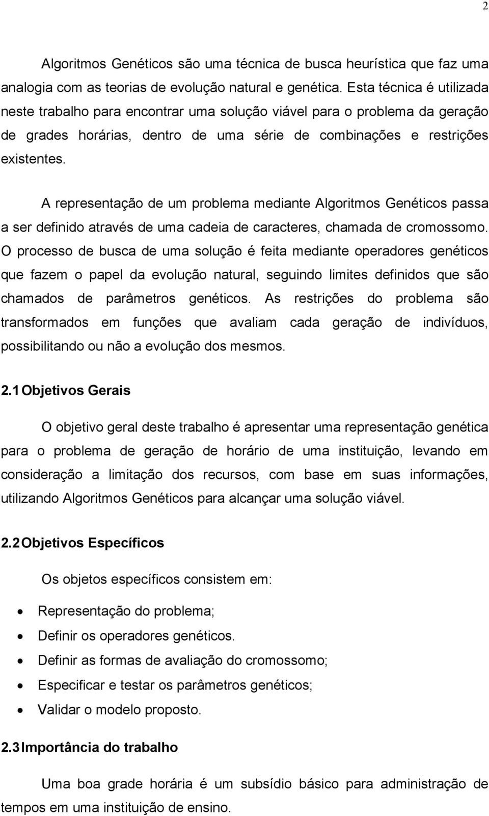 A representação de um problema mediante Algoritmos Genéticos passa a ser definido através de uma cadeia de caracteres, chamada de cromossomo.