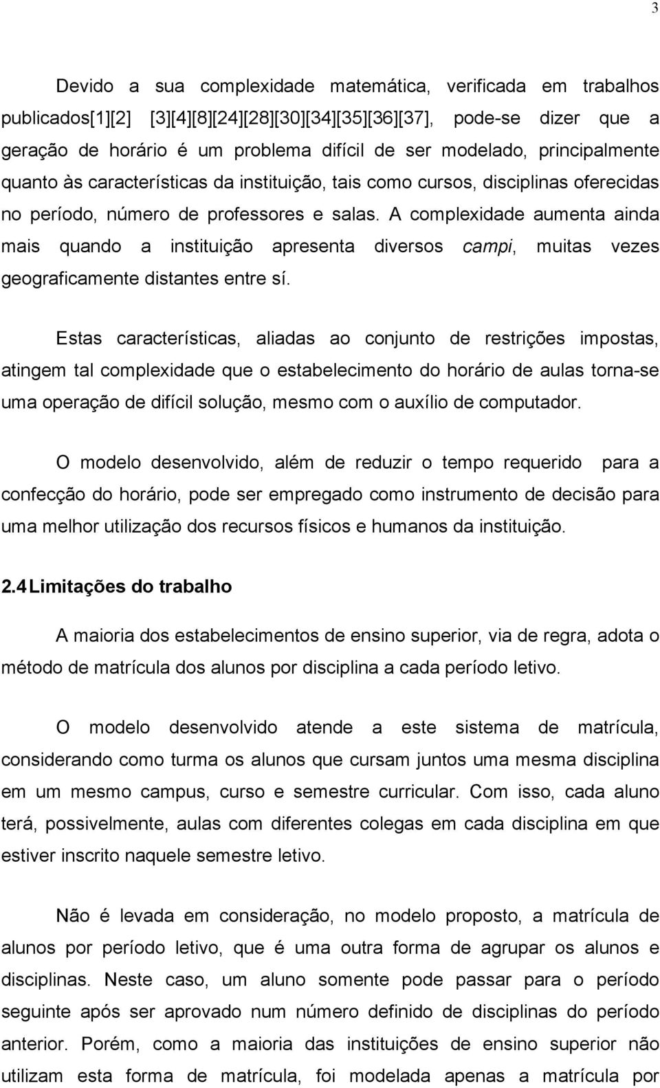 A complexidade aumenta ainda mais quando a instituição apresenta diversos campi, muitas vezes geograficamente distantes entre sí.