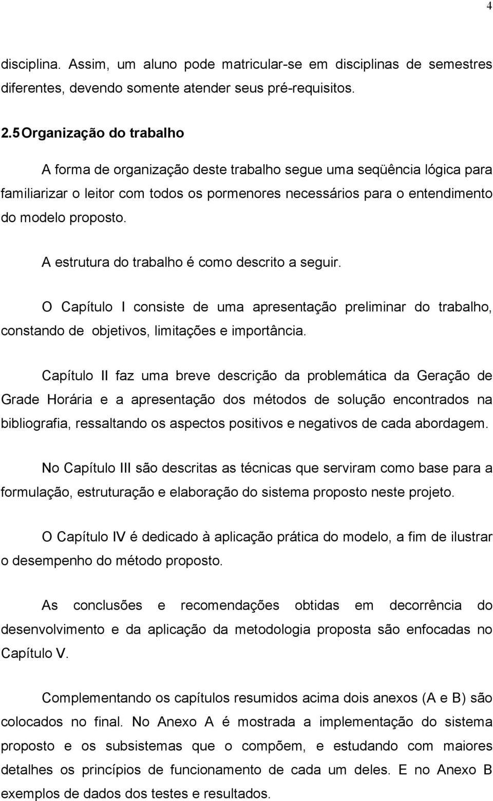 A estrutura do trabalho é como descrito a seguir. O Capítulo I consiste de uma apresentação preliminar do trabalho, constando de objetivos, limitações e importância.