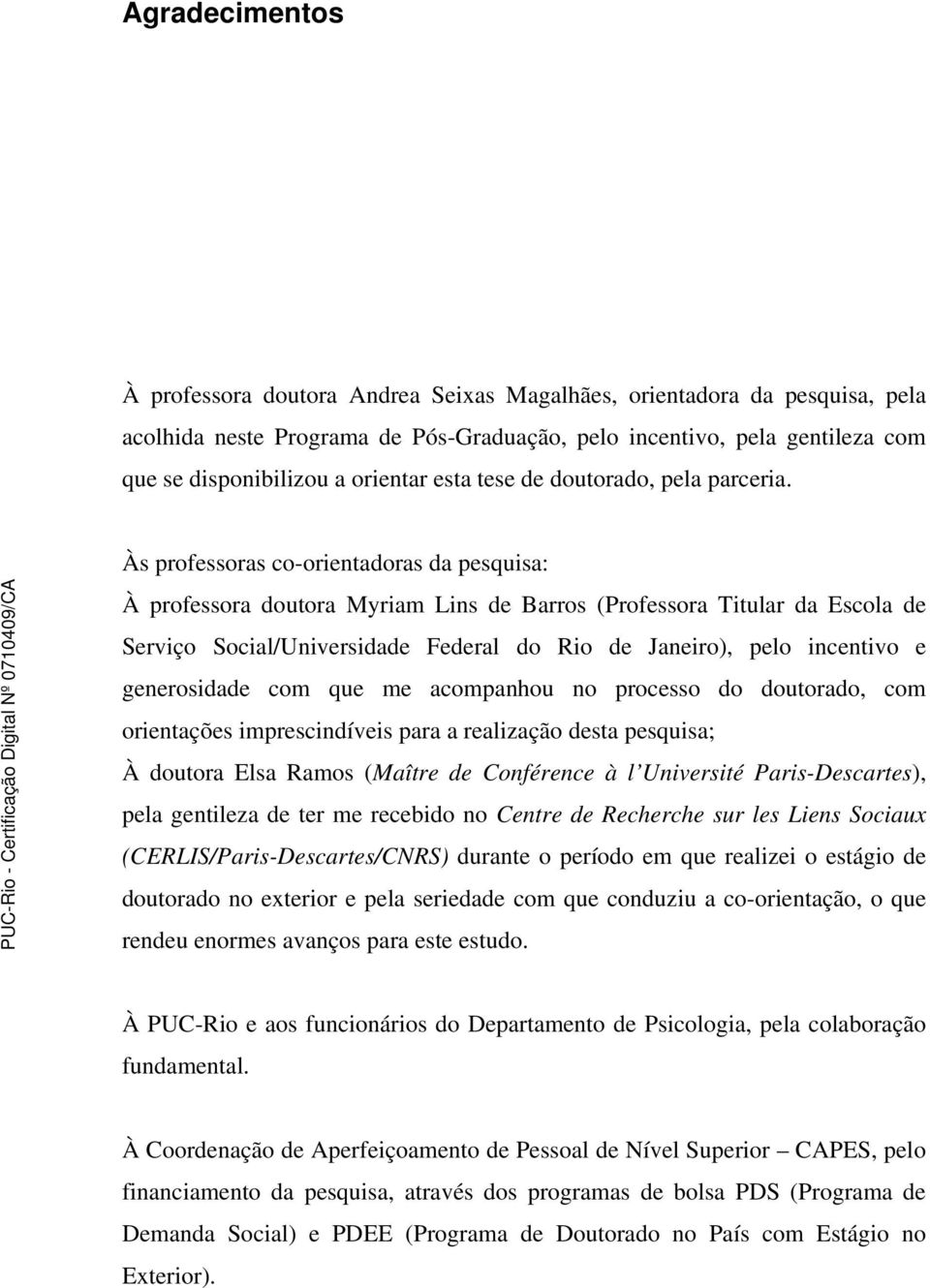 Às professoras co-orientadoras da pesquisa: À professora doutora Myriam Lins de Barros (Professora Titular da Escola de Serviço Social/Universidade Federal do Rio de Janeiro), pelo incentivo e