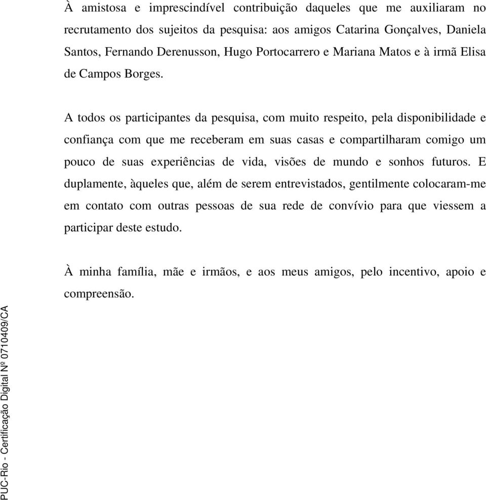 A todos os participantes da pesquisa, com muito respeito, pela disponibilidade e confiança com que me receberam em suas casas e compartilharam comigo um pouco de suas experiências de