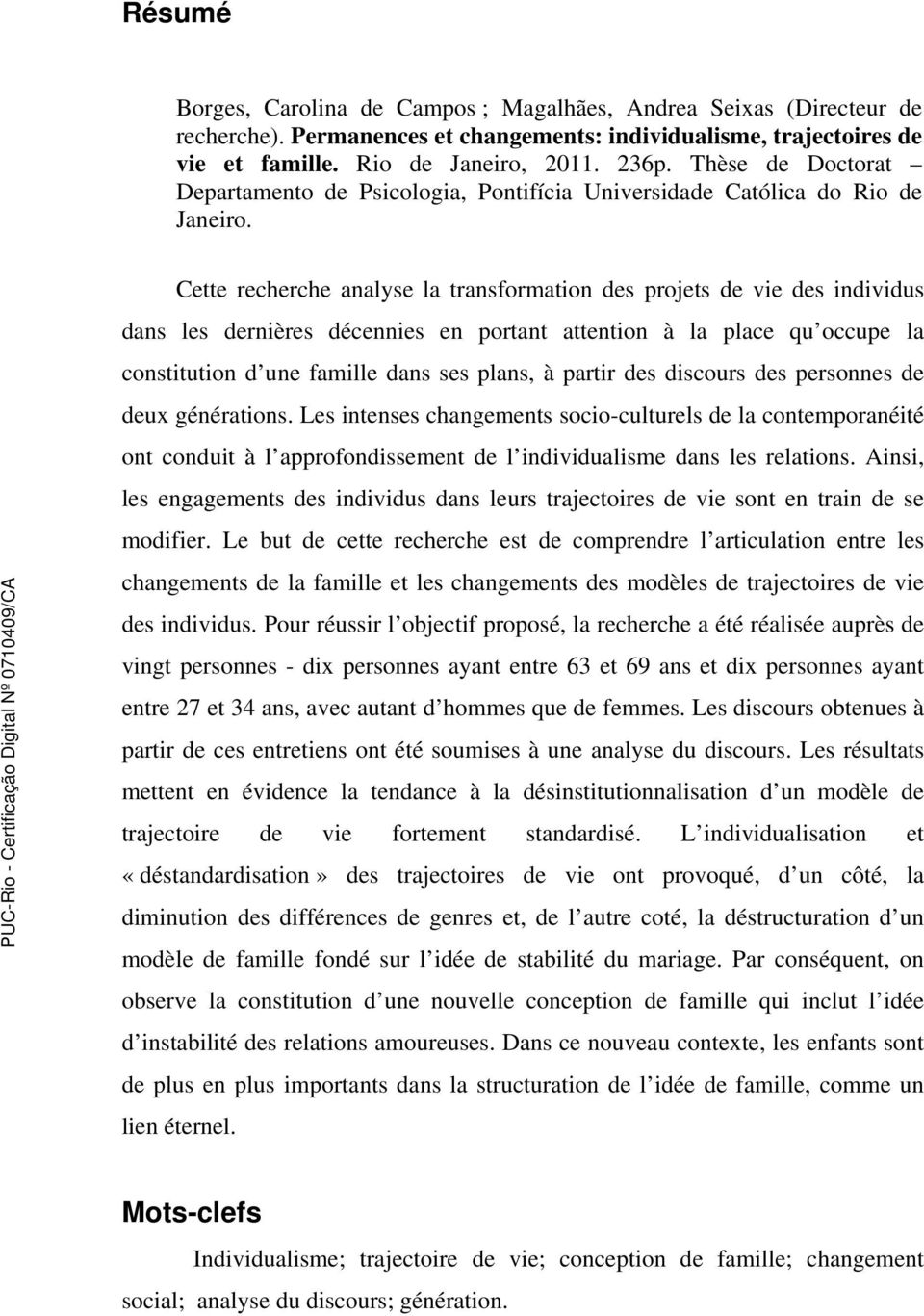 Cette recherche analyse la transformation des projets de vie des individus dans les dernières décennies en portant attention à la place qu occupe la constitution d une famille dans ses plans, à