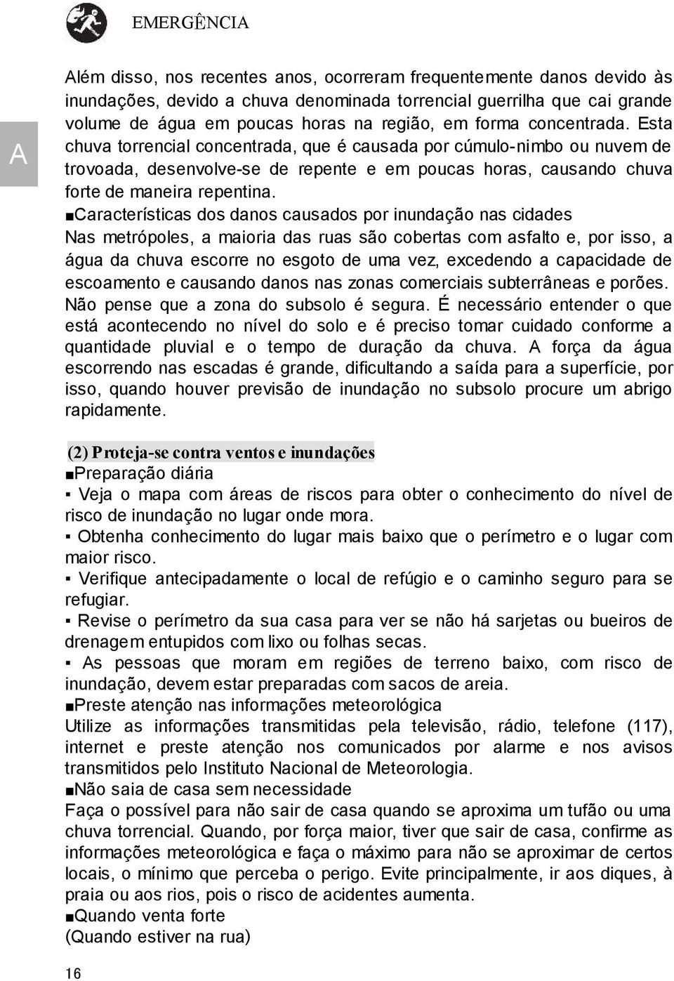 Características dos danos causados por inundação nas cidades Nas metrópoles, a maioria das ruas são cobertas com asfalto e, por isso, a água da chuva escorre no esgoto de uma vez, excedendo a