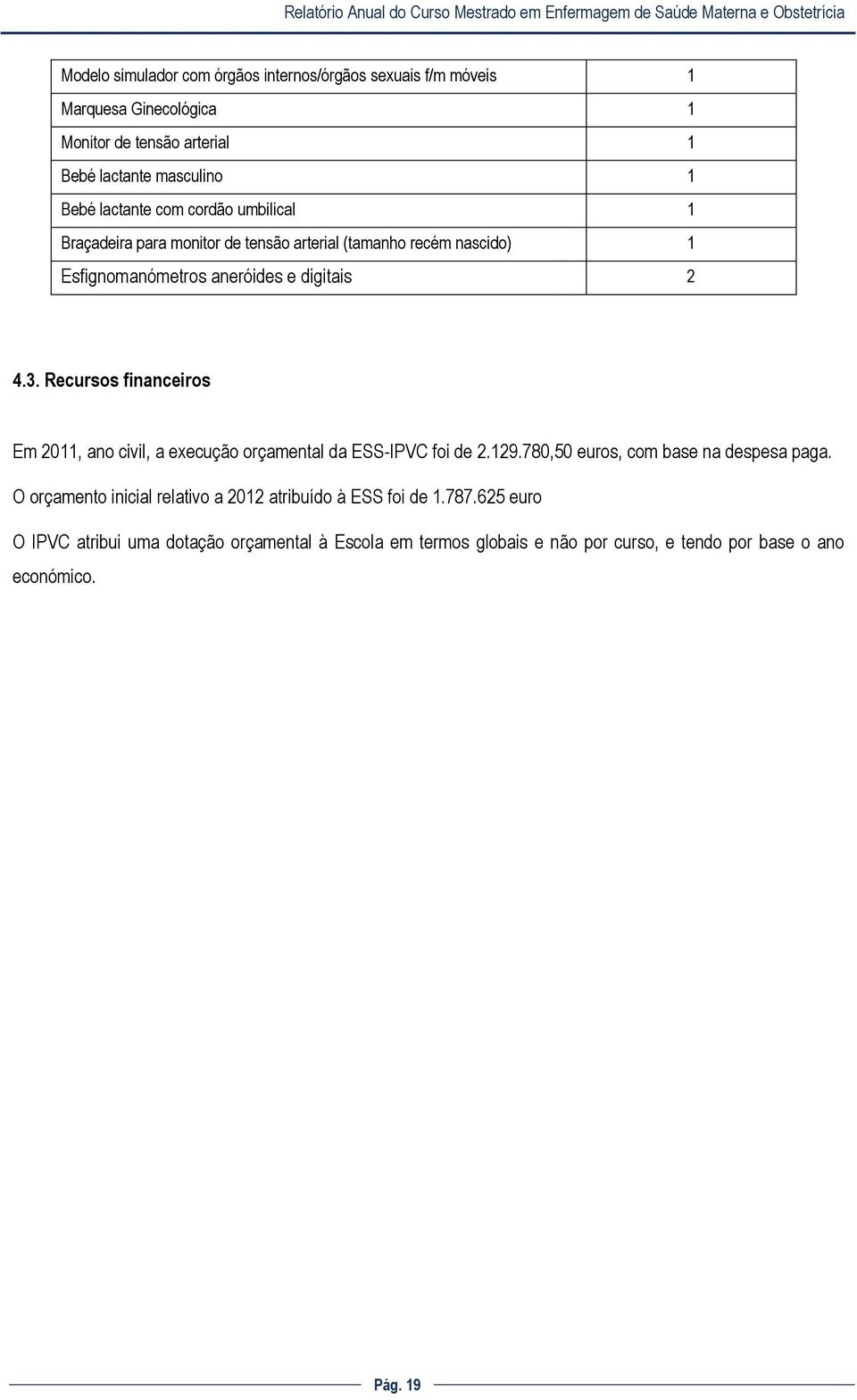 Recursos financeiros Em 2011, ano civil, a execução orçamental da ESS-IPVC foi de 2.129.780,50 euros, com base na despesa paga.