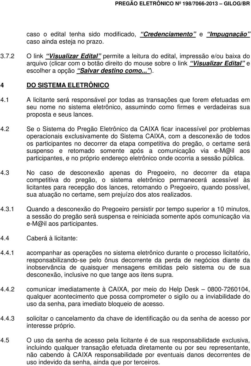 4 DO SISTEMA ELETRÔNICO 4.1 A licitante será responsável por todas as transações que forem efetuadas em seu nome no sistema eletrônico, assumindo como firmes e verdadeiras sua proposta e seus lances.